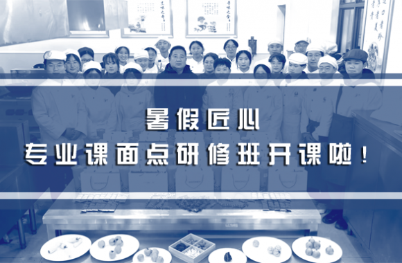 暑假匠心 | 陜西旅游烹飪職業(yè)學(xué)院專業(yè)課面點(diǎn)研修班 —— 開課啦！